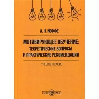 Мотивирующее обучение: теоретические вопросы и практические рекомендации: Учебное пособие. Иоффе А.Н.