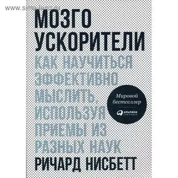 Мозгоускорители: Как научиться эффективно мыслить, используя приемы из разных наук. 3-е издание. Нисбетт Р.