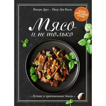 Мясо и не только. Магия домашней кухни. Лучшие и оригинальные блюда. Друэ В., Вьель П.-Л.