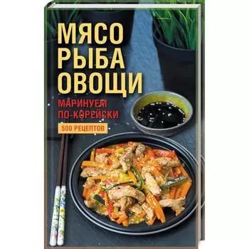 Мясо, рыба овощи: маринуем по-корейски. 500 рецептов