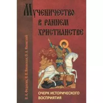 Мученичество в раннем христианстве. Очерк исторического восприятия. Федосик В.А.