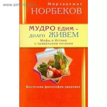 Мудро едим-долго живем. Норбеков М.