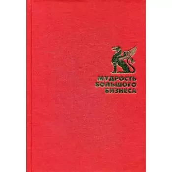 Мудрость большого бизнеса. 5000 цитат о бизнесе, менеджменте и финансах