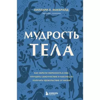Мудрость тела. Как обрести уверенность в себе, улучшить самочувствие и наконец-то получать удовольствие от жизни. МакБрайд Х.Л.