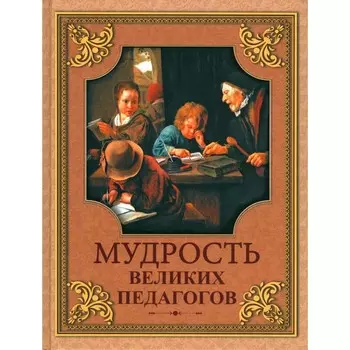 Мудрость великих педагогов. Сост. Кожевников А.Ю.