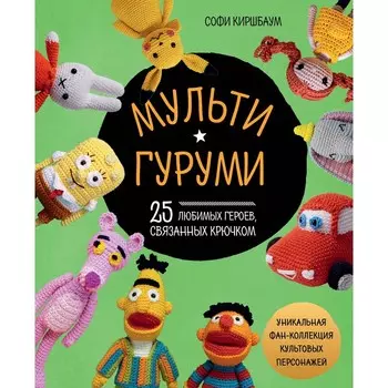 Мультигуруми. 25 любимых героев, связанных крючком. Киршбаум С.