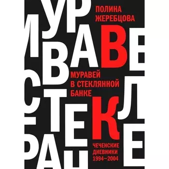 Муравей в стеклянной банке. Чеченские дневники 1994-2004. Жеребцова П.В.