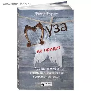 Муза не придет. Правда и мифы о том, как рождаются гениальные идеи. Буркус Д.