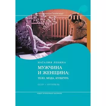 Мужчина и женщина: тело, мода, культура. СССР — оттепель. 4-е издание. Лебина Н.Б.