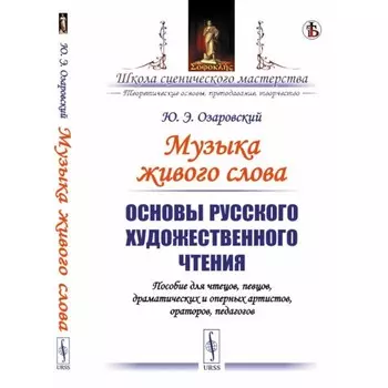 Музыка живого слова. Основы русского художественного чтения. Пособие для чтецов, певцов, драматических и оперных артистов, ораторов, педагогов. Озаровский Ю.Э.
