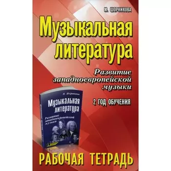 Музыкальная литература. Развитие западноевропейской музыки. 2 год обучения. Рабочая тетрадь. 11-е издание. Шорникова М.И.