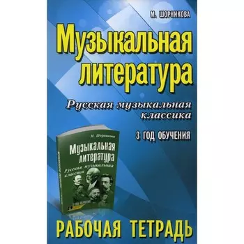 Музыкальная литература. Русская музыкальная классика. 3-й год обучения. Рабочая тетрадь. Шорникова М.И.