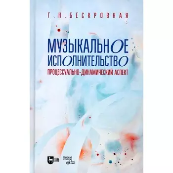 Музыкальное исполнительство. Процессуально-динамический аспект. Учебное пособие для вузов. Бескровная Г.Н.