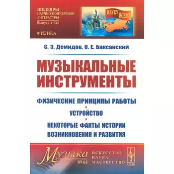 Музыкальные инструменты. Физические принципы работы. Устройство. Некоторые факты истории возникновения и развития. Демидов С.Э., Баксанский О.Е.