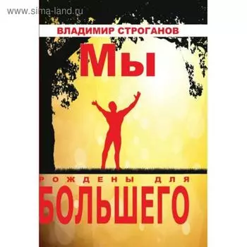 Мы рождены для большего. Строганов В.