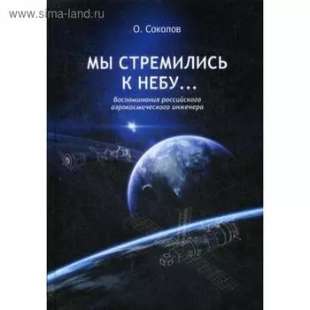 Мы стремились к небу… Воспоминания российского аэрокосмического инженера. 2-е издание. Соколов О.