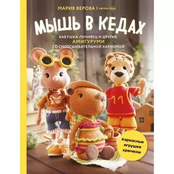 Мышь в кедах, бабушка-ленивец и другие амигуруми со сногсшибательной харизмой. Каркасные игрушки крючком. Верова М.К.