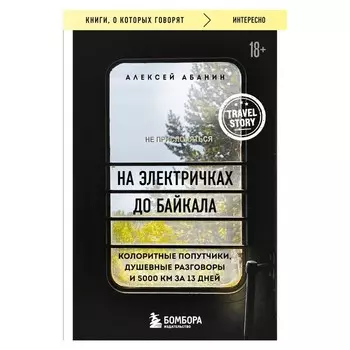 На электричках до Байкала. Колоритные попутчики, душевные разговоры и 5000 км за 13 дней. Абанин А.А.