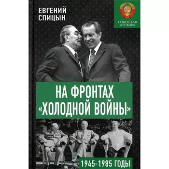 На фронтах «холодной войны». Советская держава в 1945-1985 годы. Спицын Е.Ю.