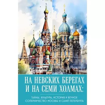 На невских берегах и на семи холмах. Тайны, культура, история и вечное соперничество Москвы и Санкт-Петербурга. Николаева А.Н.