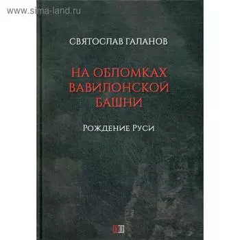 На обломках Вавилонской башни. Галанов С.А.