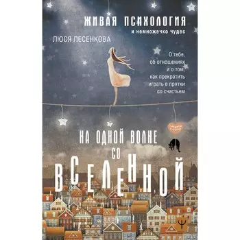 На одной волне со Вселенной. Живая психология и немножечко чудес. О тебе, об отношениях и о том, как прекратить играть в прятки со счастьем. Лесенкова Л.