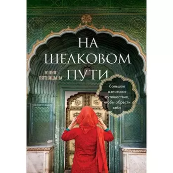 На Шелковом пути. Большое азиатское путешествие, чтобы обрести себя. Пятницына Ю.А.