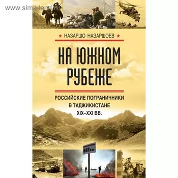 На южном рубеже. Российские пограничники в Таджикистане XIX-XXI вв.