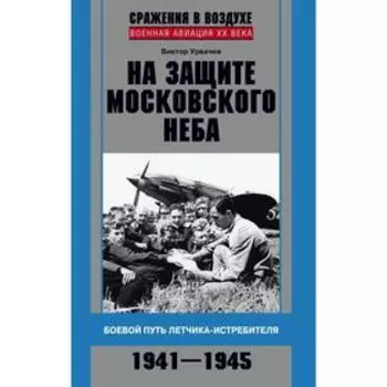На защите московского неба. Боевой путь летчика­истребителя. 1941—1945. Урвачев В.Г.