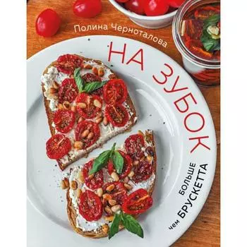 На зубок. Больше чем брускетта. Полина Черноталова