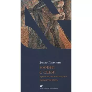 Начни с себя! Краткая энциклопедия искусства жить. Плискин З.