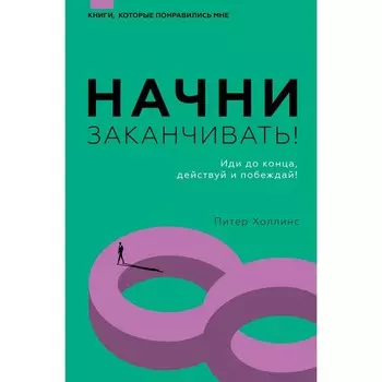Начни заканчивать! Иди до конца, действуй и побеждай! Холлинс П.