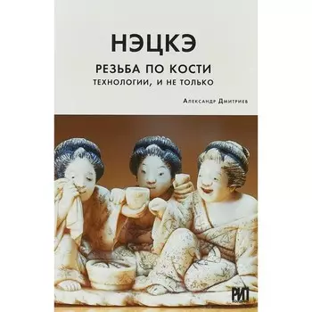 Нэцкэ. Резьба по кости. Технологии, и не только. Дмитриев А.