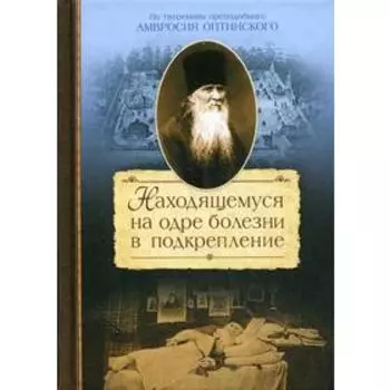 Находящемуся на одре болезни в подкрепление. По творениям преподобного Амвросия Оптинского. Сажин С. М.