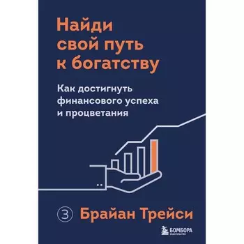 Найди свой путь к богатству. Как достигнуть финансового успеха и процветания. Трейси Б.