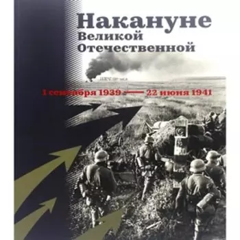 Накануне Великой Отечественной. 1 сентября 1939 - 22 июня 1941. Арцыбашев В.А., Кириллова Н.А.