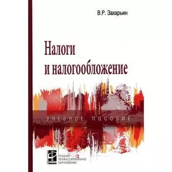 Налоги и налогообложение. Учебное пособие. 3-е издание, переработанное и дополненное. Захарьин В.Р.