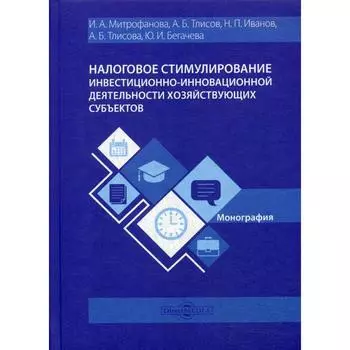 Налоговое стимулирование инвестиционно-инновационной деятельности хозяйствующих субъектов: Монография. Митрофанова И.А. и другие