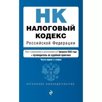 Налоговый кодекс Российской Федерации. Части 1 и 2: текст с изменениями на 1 февраля 2022 года (+ путеводитель по судебной практике)