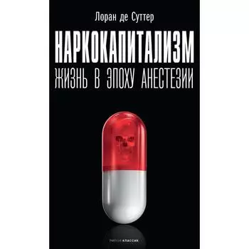 Наркокапитализм. Жизнь в эпоху анестезии. Сутер де Лоран