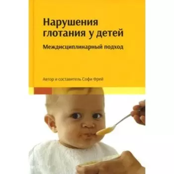 Нарушения глотания у детей: междисциплинарный подход. Фрей С.