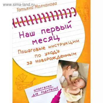 Наш первый месяц. Пошаговые инструкции по уходу за новорождённым. Молчанова Т. В.