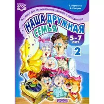 Наша дружная семья. 5-7 лет. Выпуск 2. Песенки для музыкальных занятий и праздников. Рядчикова Т., Комаров А.
