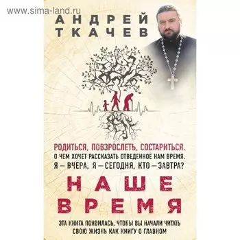 Наше время. Зачем мы рождаемся. Протоиерей Ткачев А.