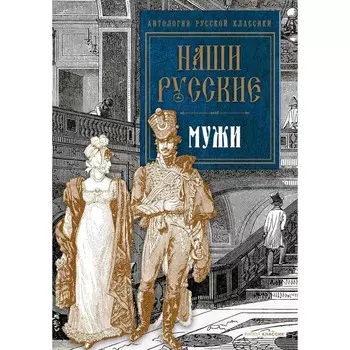 Наши русские мужи: антология. Пушкин А.С., Толстой Л.Н., Тургенев И.С.