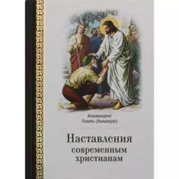 Наставления современным христианам. Архимандрит Лазарь (Абашидзе)