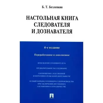 Настольная книга следователя и дознавателя. 4-е издание, переработанное и дополненное. Безлепкин Б.Т.