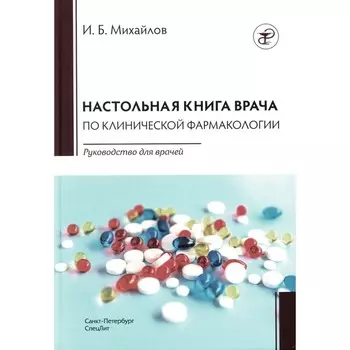 Настольная книга врача по клинической фармакологии. Руководство для врачей. 3-е издание, переработанное и дополненное. Михайлов И.Б.