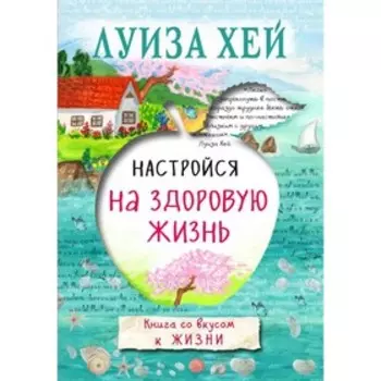 Настройся на здоровую жизнь. Луиза Л. Хей