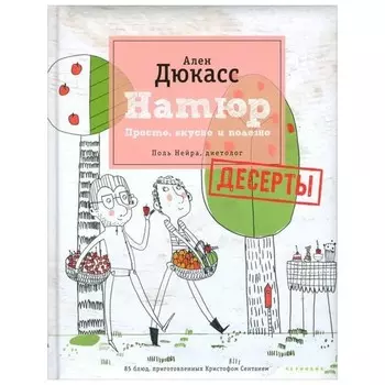 Натюр. Десерты. Просто, вкусно, полезно. Поль Нейра, диетолог. Дюкасс А.